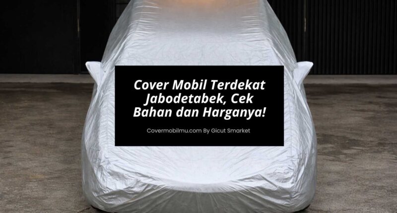 Jual Cover Mobil Terdekat Jabodetabek, Cek Bahan dan Harganya!
