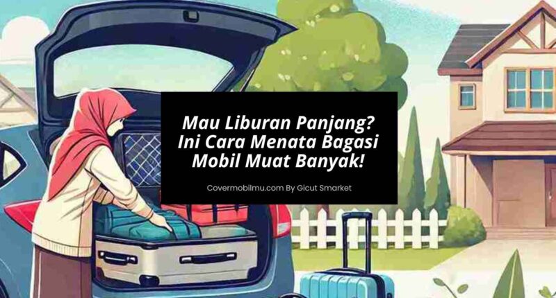 Mau Liburan Panjang Ini Cara Menata Bagasi Mobil Agar Muat Banyak