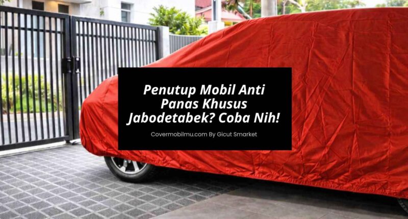 Susah Cari Penutup Mobil Anti Panas Khusus Jabodetabek Coba Nih - Cover Mobilmu