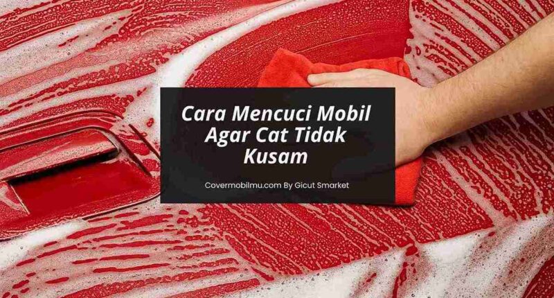 Cara Mencuci Mobil yang Benar agar Cat Tidak Cepat Kusam - Cover Mobilmu By Gicut Smarket