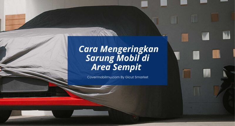 Cara Mengeringkan Sarung Mobil di Pemukiman Sempit - Cover Mobilmu By Gicut Smarket
