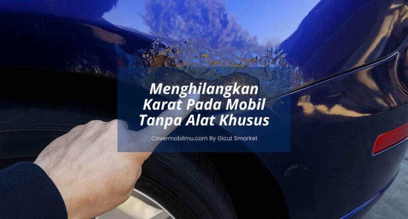 Cara Menghilangkan Karat Pada Mobil - Cover Mobilmu By Gicut Smarket