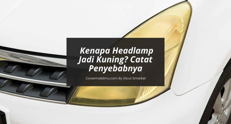 Kenapa Headlamp Jadi Kuning - Cover Mobilmu By Gicut Smarket