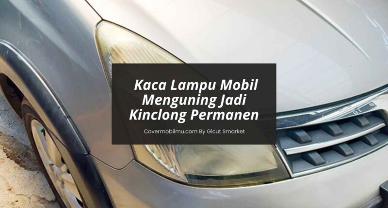 Mengatasi Kaca Lampu Mobil Menguning - Cover Mobilmu By Gicut Smarket