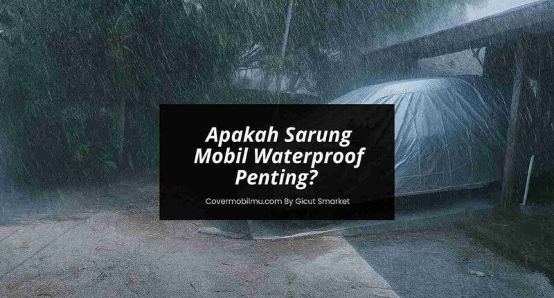 Sarung Mobil Waterproof Penting - Cover Mobilmu By Gicut Smarket