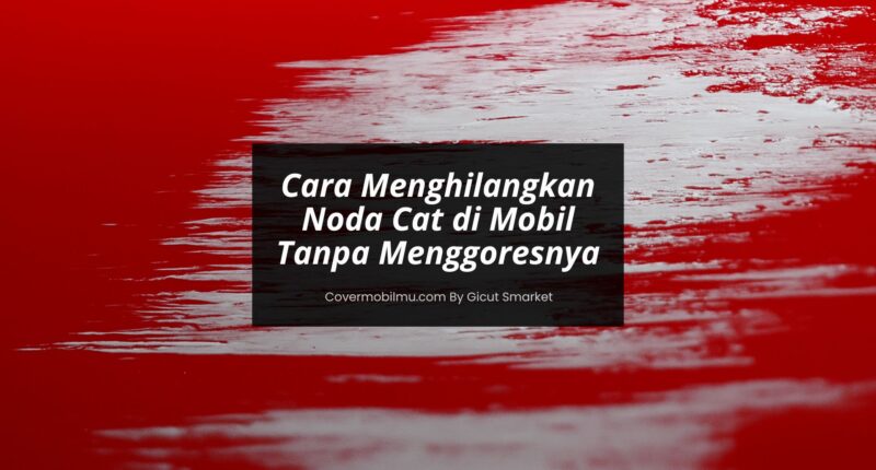 Cara Menghilangkan Noda Cat di Mobil - Cover Mobilmu By Gicut Smarket