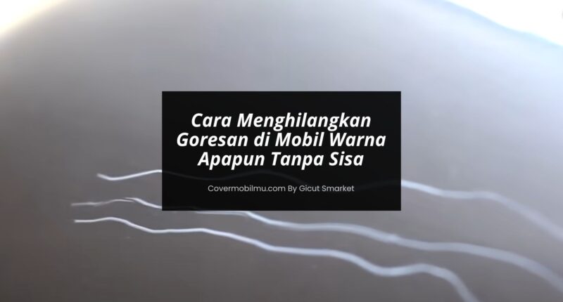 Cara Menghilangkan Goresan di Mobil Warna Apapun - Cover Mobilmu By Gicut Smarket