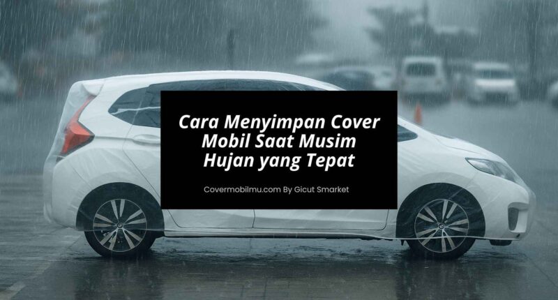 Cara Menyimpan Cover Mobil Saat Musim Hujan - Cover Mobilmu by Gicut Smarket