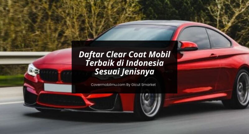 Clear Coat Mobil Terbaik Sesuai Jenisnya - Cover Mobilmu