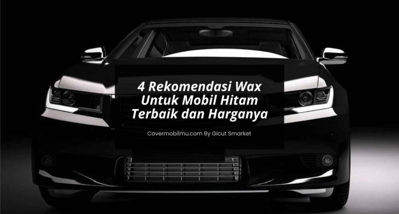 Rekomendasi Wax Untuk Mobil Hitam - Cover Mobilmu By Gicut Smarket