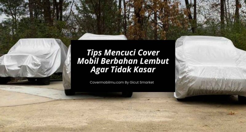Tips Mencuci Cover Mobil Berbahan Lembut Agar Tidak Kasar - Cover Mobilmu By Gicut Smarket