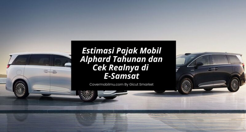 Estimasi Pajak Mobil Alphard Tahunan dan Cek Realnya di E-Samsat - Cover Mobilmu