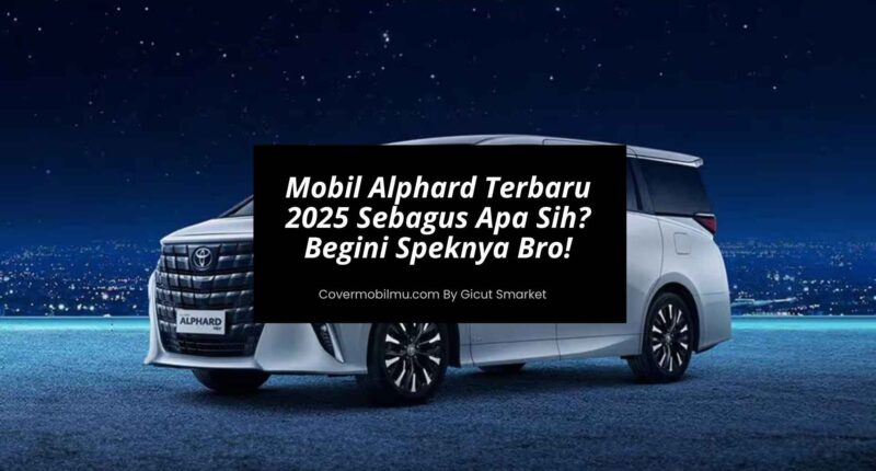 Mobil Alphard Terbaru 2025 Sebagus Apa Sih - Cover Mobilmu