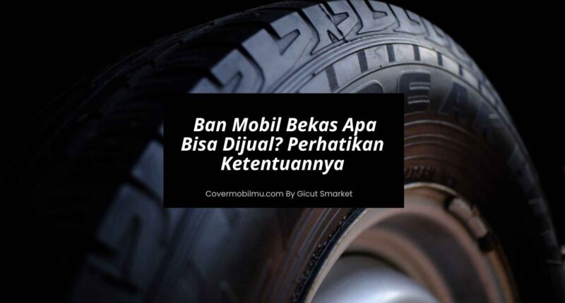 Ban Mobil Bekas Apa Bisa Dijual Perhatikan Ketentuannya - Cover Mobilmu