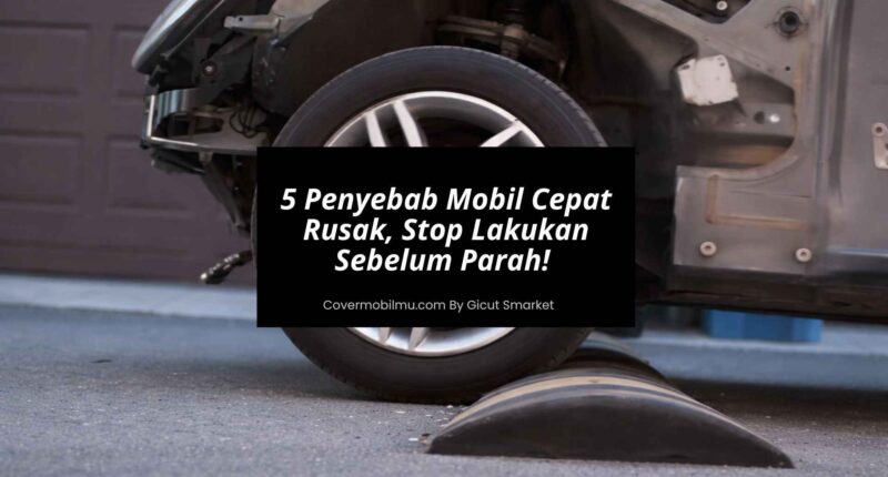 5 Penyebab Mobil Cepat Rusak, Stop Lakukan Sebelum Parah - Cover Mobilmu