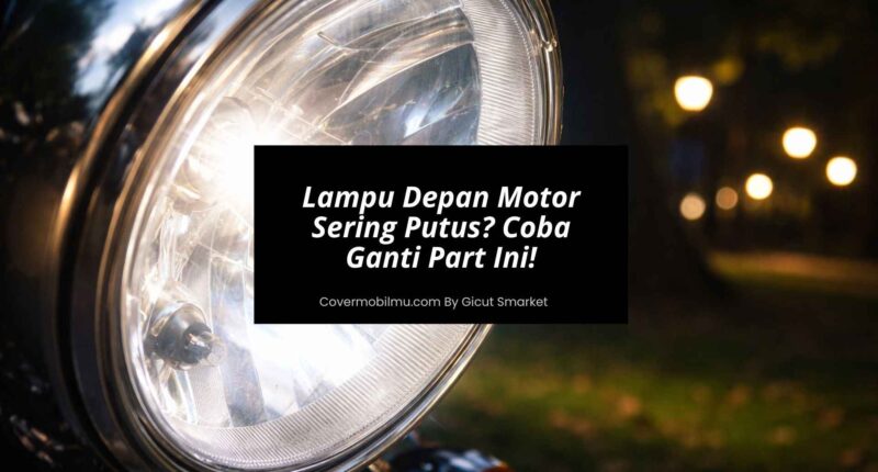 Lampu Depan Motor Sering Putus Part Ini Yang Perlu Diganti - Cover Mobilmu