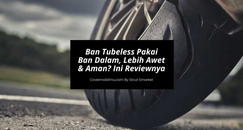 Ban Tubeless Pakai Ban Dalam, Lebih Awet & Aman Ini Reviewnya - Cover Mobilmu