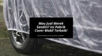 Mau Jual Merek Sendiri Ini Pabrik Cover Mobil Custom Terbaik