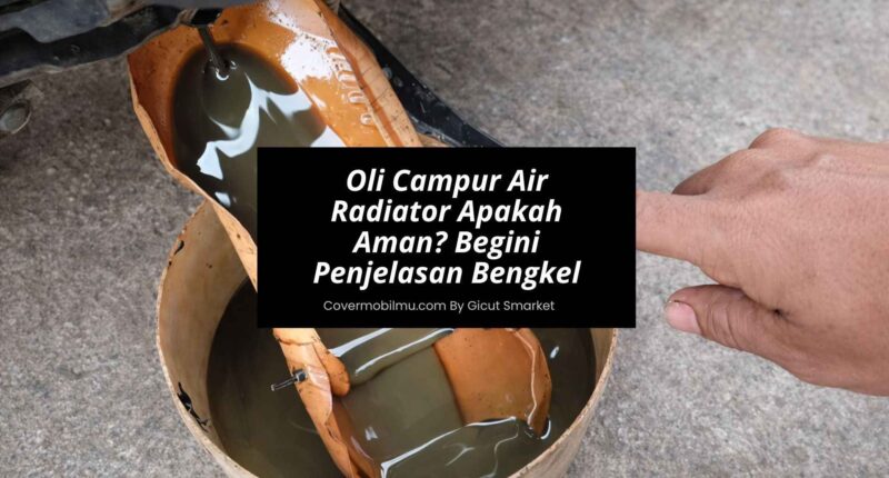 Oli Campur Air Radiator Apakah Aman Begini Penjelasan Bengkel - Cover Mobilmu