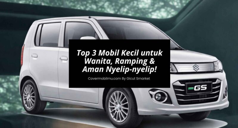 Top 3 Mobil Kecil untuk Wanita, Ramping & Aman Nyelip-nyelip - Cover Mobilmu
