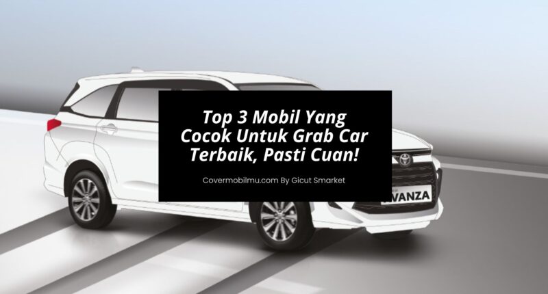 Top 3 Mobil Yang Cocok Untuk Grab Car Terbaik, Pasti Cuan - Cover Mobilmu