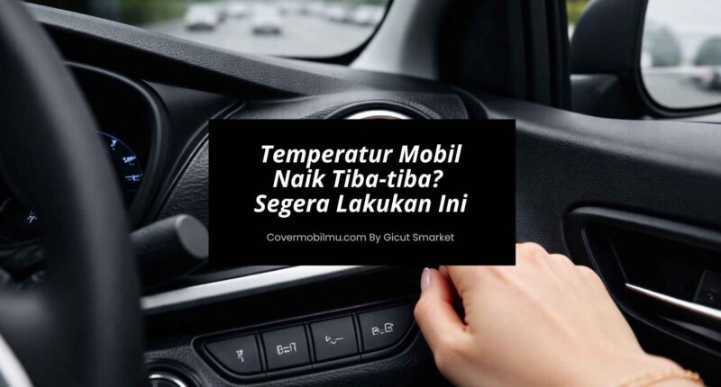 Temperatur Mobil Naik Tiba-tiba