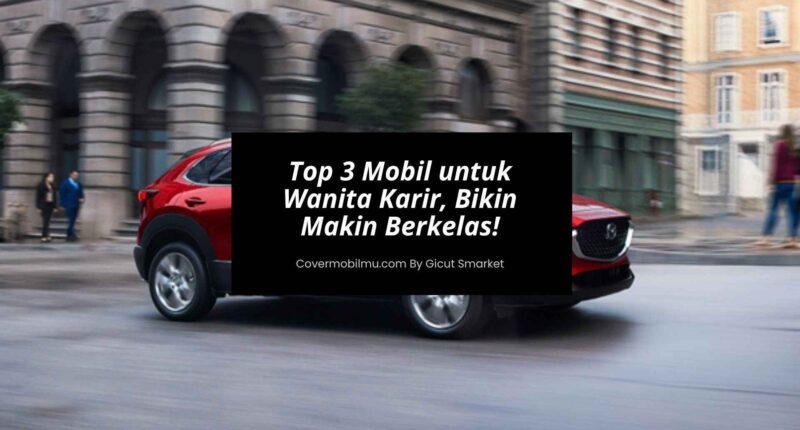 Top 3 Mobil untuk Wanita Karir, Bikin Makin Cantik & Berkelas!