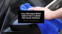 Cara Merawat Mobil Sehari-hari Cobain Nih Saran Para Netizen