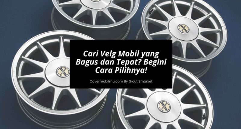 Cari Velg Mobil yang Bagus dan Tepat Begini Cara Pilihnya!