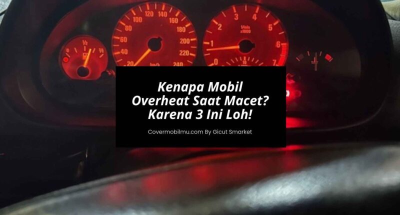 Kenapa Mobil Overheat Saat Macet Karena 3 Ini Loh!