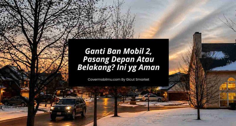 Ganti Ban Mobil 2 Dulu, Taro Depan Atau Belakang Ini yang Aman