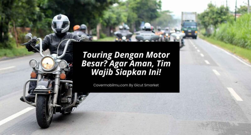 Touring Dengan Motor Besar Agar Aman, Tim Wajib Siapkan Ini!