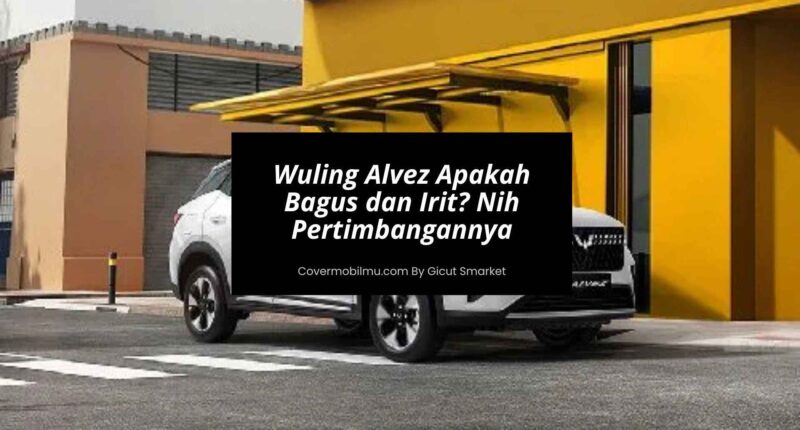 Wuling Alvez Apakah Bagus dan Irit Nih Pertimbangannya